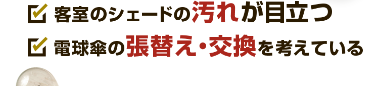 「客室のシェードの汚れが目立つ」「電球傘の張替え・交換を考えている」